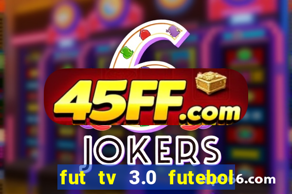 fut tv 3.0 futebol ao vivo